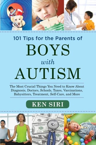 101 Tips for the Parents of Boys with Autism The Most Crucial Things You Need to Know About Diagnosis, Doctors, Schools, Taxes, Vaccinations, Babysitters, Treatment, Food, Self-Care, and More