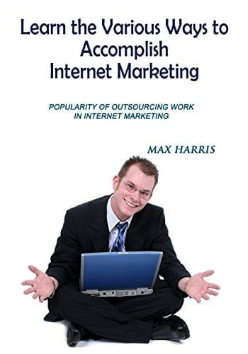 Learn the Various Ways to Accomplish Internet Marketing Popular of Outsourcing Work in Internet Marketing