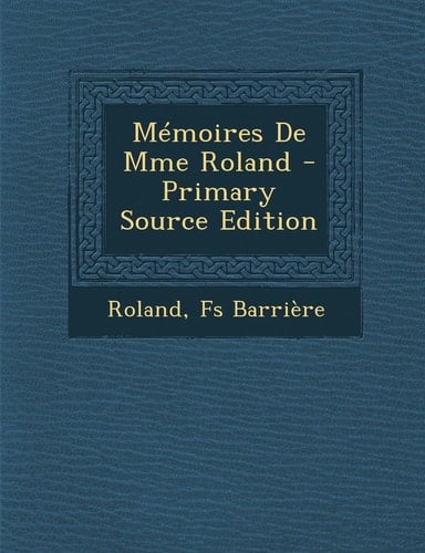 Mémoires de Mme Roland - Primary Source Edition