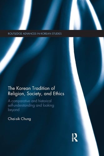 The Korean Tradition of Religion, Society, and Ethics A Comparative and Historical Self-understanding and Looking Beyond