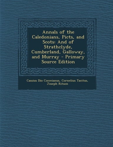 Annals of the Caledonians, Picts, and Scots And of Strathclyde, Cumberland, Galloway, and Murray - Primary Source Edition