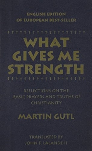 What Gives Me Strength Reflections on the Basic Prayers and Truths of Chirstianity