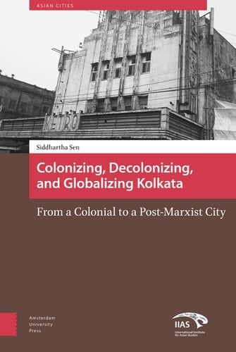 Colonizing, Decolonizing, and Globalizing Kolkata From a Colonial to a Post-Marxist City