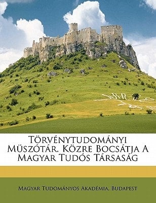 Törvénytudományi müszótár. Közre bocsátja a Magyar Tudós Társaság (Hungarian Edition)