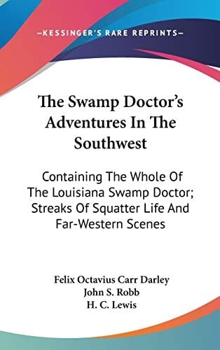 The Swamp Doctor's Adventures In The Southwest: Containing The Whole Of The Louisiana Swamp Doctor; Streaks Of Squatter Life And Far-Western Scenes