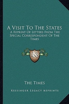 A Visit To The States: A Reprint Of Letters From The Special Correspondent Of The Times