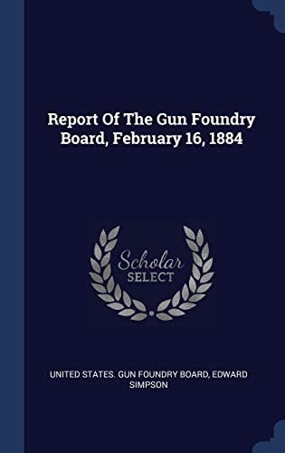 Report Of The Gun Foundry Board, February 16, 1884