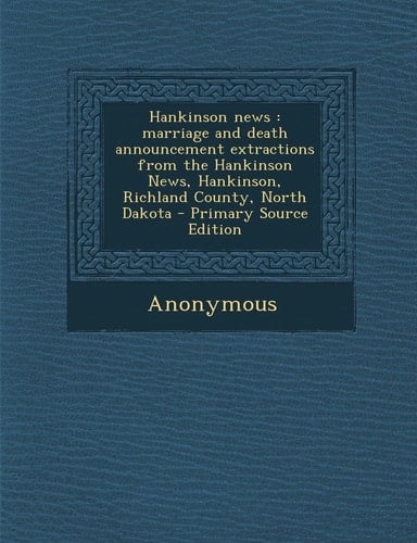 Hankinson News Marriage and Death Announcement Extractions from the Hankinson News, Hankinson, Richland County, North Dakota - Primary Source Editio