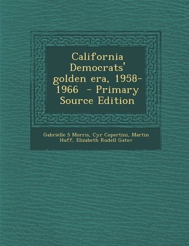 California Democrats' Golden Era, 1958-1966 - Primary Source Edition