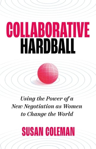 Collaborative Hardball: Using the Power of a New Negotiation As Women to Change the World