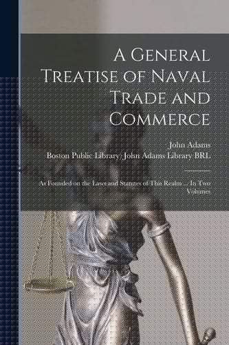 A General Treatise of Naval Trade and Commerce As Founded on the Laws and Statutes of This Realm ... In Two Volumes