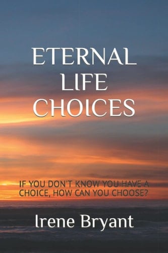 ETERNAL LIFE CHOICES: IF YOU DON'T KNOW YOU HAVE A CHOICE, HOW CAN YOU CHOOSE?