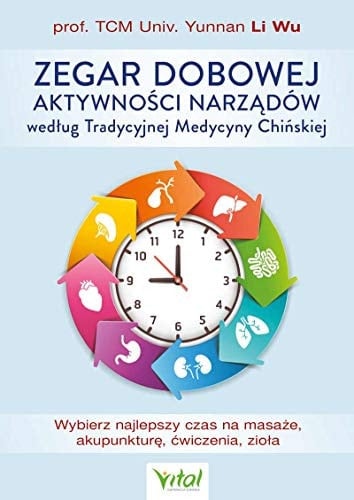 Zegar dobowej aktywności narządów według Tradycyjnej Medycyny Chińskiej : wybierz najlepszy czas na masaże, akupunkturę, ćwiczenia, zioła