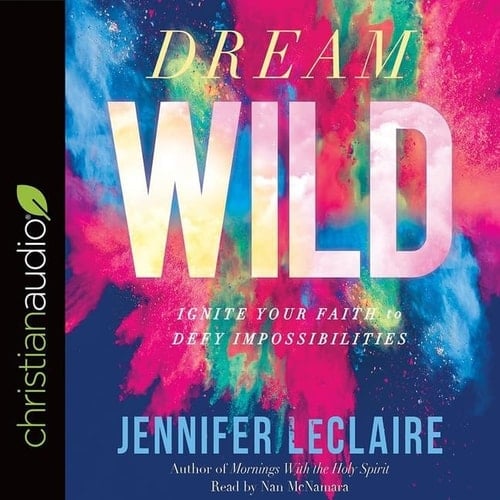 Dream Wild Lib/E: Ignite Your Faith to Defy Impossibilities