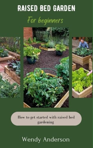 RAISED BED GARDENING FOR BEGINNERS: How To Get Started With Raised Bed Gardening