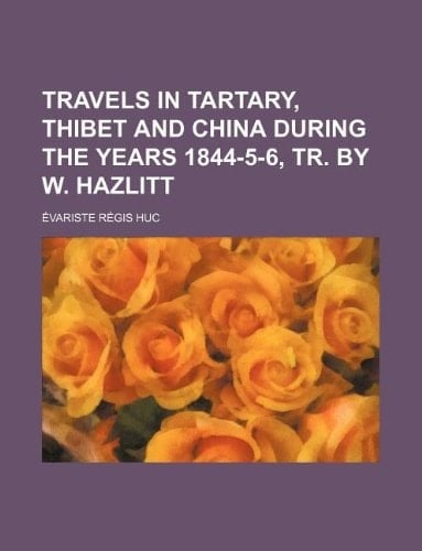 Travels in Tartary, Thibet and China During the Years 1844-5-6, Tr. by W. Hazlitt