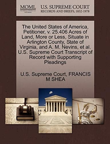 The United States of America, Petitioner, v. 25.406 Acres of Land, More or Less, Situate in Arlington County, State of Virginia, and A. M. Nevins, et ... of Record with Supporting Pleadings