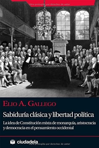Sabiduría clásica y libertad política La idea de constitución mixta de monarquía, aristocracia y democracia en el pensamiento occidental
