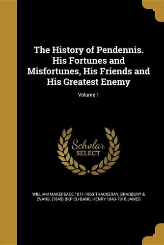 The History of Pendennis. His Fortunes and Misfortunes, His Friends and His Greatest Enemy; Volume 1