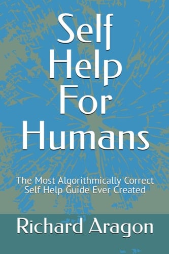 Self Help For Humans: The Most Algorithmically Correct Self Help Guide Ever Created