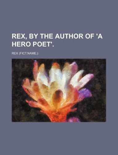 Rex, by the author of 'A hero poet'.