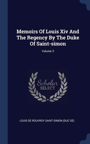 Memoirs Of Louis Xiv And The Regency By The Duke Of Saint-simon; Volume 3