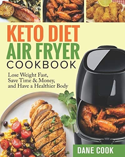 Keto Diet Air Fryer Cookbook Lose Weight Fast, Save Time and Money, and Have a Healthier Body by Easy Quick Tasty Ketogenic Diet Air Fryer Recipes