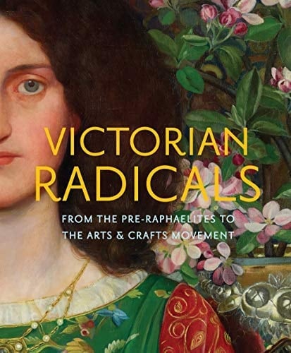 Victorian Radicals From the Pre-Raphaelites to the Arts & Crafts Movement