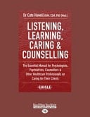Listening, Learning, Caring and Counselling The Essential Manual for Psychologists, Psychiatrists, Counsellors Other Healthcare Professionals on Caring for Their Clients