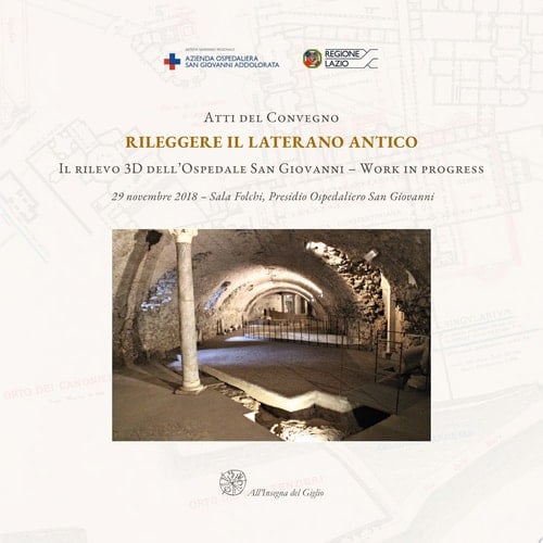 Atti del Convegno Rileggere il Laterano Antico. Il rilevo 3D dell’Ospedale San Giovanni – Work in progress. 29 novembre 2018 – Sala Folchi, Presidio Ospedaliero San Giovanni / Proceedings of the Conference Reassessing the Ancient Lateran. The 3D Survey of the San Giovanni Hospital – Work in Progress. November 29, 2018 – Folchi Room, Addolorata Hospital Unit