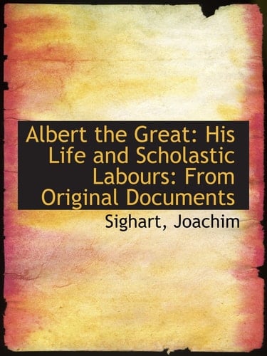 Albert the Great: His Life and Scholastic Labours: From Original Documents