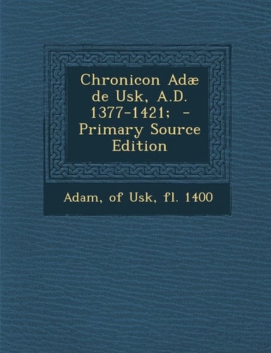 Chronicon Adæ de Usk, A. D. 1377-1421; - Primary Source Edition