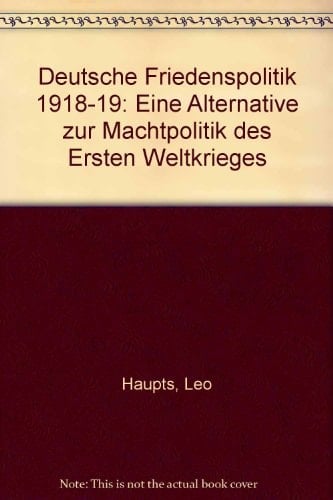Deutsche Friedenspolitik, 1918-19: Eine Alternative zur Machtpolitik des Ersten Weltkrieges (German Edition)