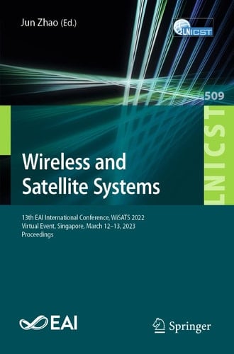 Wireless and Satellite Systems 13th EAI International Conference, WiSATS 2022, Virtual Event, Singapore, March 12-13, 2023, Proceedings