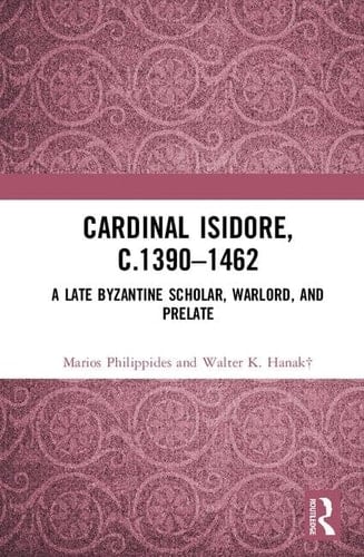 Cardinal Isidore (c. 1390-1462) A Late Byzantine Scholar, Warlord, and Prelate