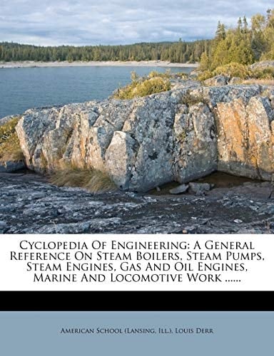 Cyclopedia Of Engineering: A General Reference On Steam Boilers, Steam Pumps, Steam Engines, Gas And Oil Engines, Marine And Locomotive Work ......