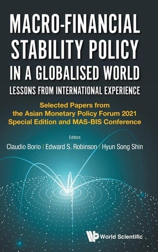 Macro-Financial Stability Policy in a Globalised World Lessons from International Experience Selected Papers from the Asian Monetary Policy Forum 2021 Special Edition and Mas-Bis Conference