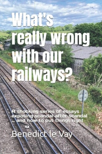 What's really wrong with our railways?: A shocking series of essays exposing scandal after appalling scandal - and how to put things right