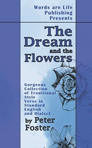 Words Are Life Publishing Presents the Dream and the Flowers Gorgeous Collection of Traditional Style Verse in Standard English and Dialect