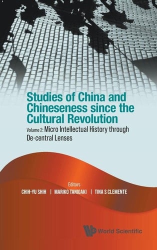 Studies of China and Chineseness Since the Cultural Revolution Micro Intellectual History Through De-central Lenses