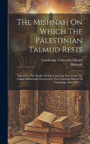 The Mishnah On Which The Palestinian Talmud Rests Edited For The Syndics Of The University Press From The Unique Manuscript Preserved In The University Library Of Cambridge, Add. 470. 1...