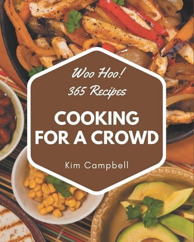 Woo Hoo! 365 Cooking for a Crowd Recipes The Highest Rated Cooking for a Crowd Cookbook You Should Read
