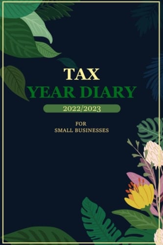 Tax Year Diary 2022/2023 For Small Businesses: Business Diary And Balance Sheet In One | Income & Expense Tracker | Self Employed