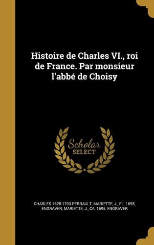 Histoire de Charles VI., roi de France. Par monsieur l'abbé de Choisy
