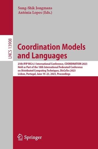 Coordination Models and Languages 25th IFIP WG 6.1 International Conference, COORDINATION 2023, Held as Part of the 18th International Federated Conference on Distributed Computing Techniques, DisCoTec 2023, Lisbon, Portugal, June 19–23, 2023, Proceedings