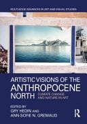 Artistic Visions of the Anthropocene North Climate Change and Nature in Art