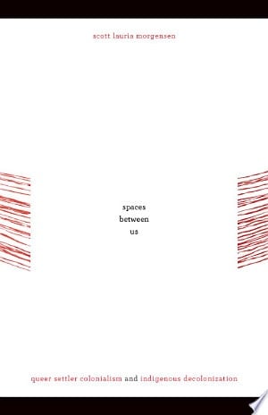 Spaces Between Us Queer Settler Colonialism and Indigenous Decolonization