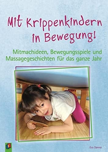 Mit Krippenkindern in Bewegung! Mitmachideen, Bewegungsspiele und Massagegeschichten für das ganze Jahr