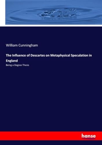 The Influence of Descartes on Metaphysical Speculation in England Being a Degree Thesis