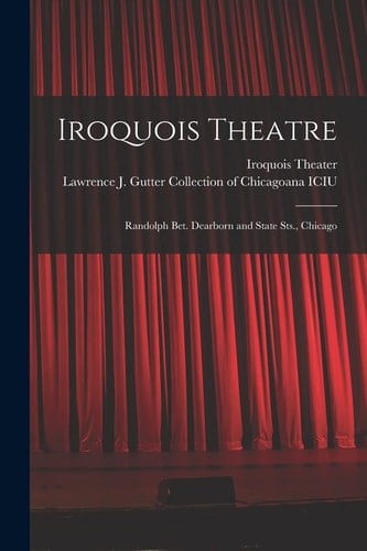 Iroquois Theatre Randolph Bet. Dearborn and State Sts., Chicago